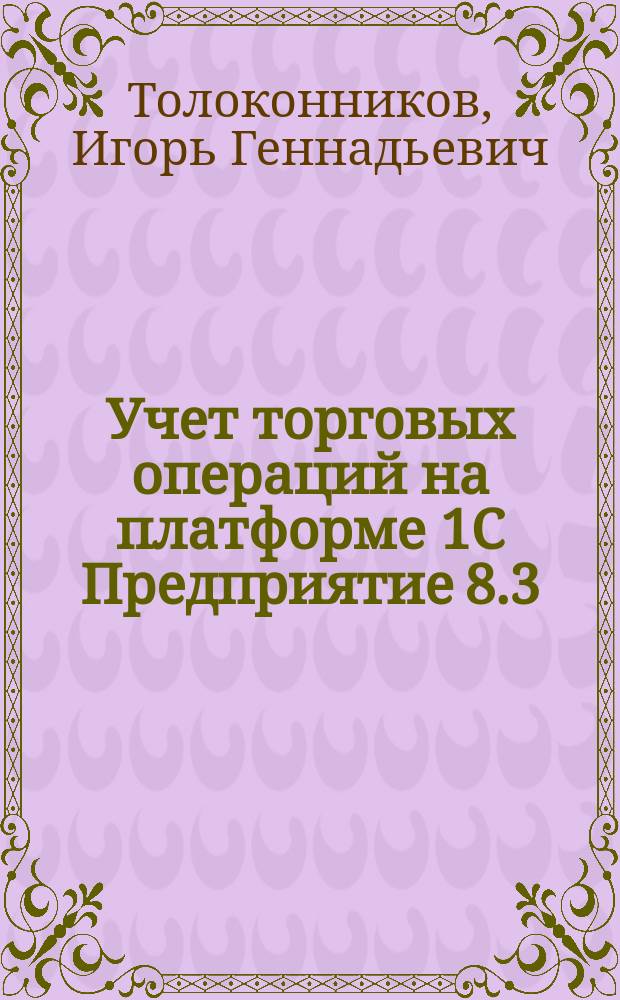 Учет торговых операций на платформе 1C Предприятие 8.3 : учебное пособие для студентов экономических специальностей