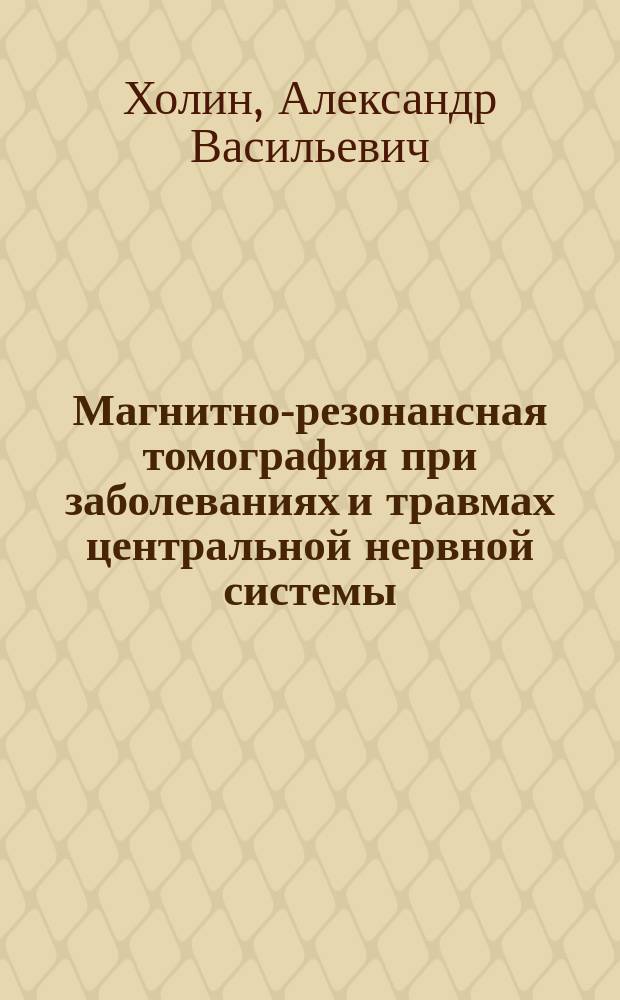 Магнитно-резонансная томография при заболеваниях и травмах центральной нервной системы : монография
