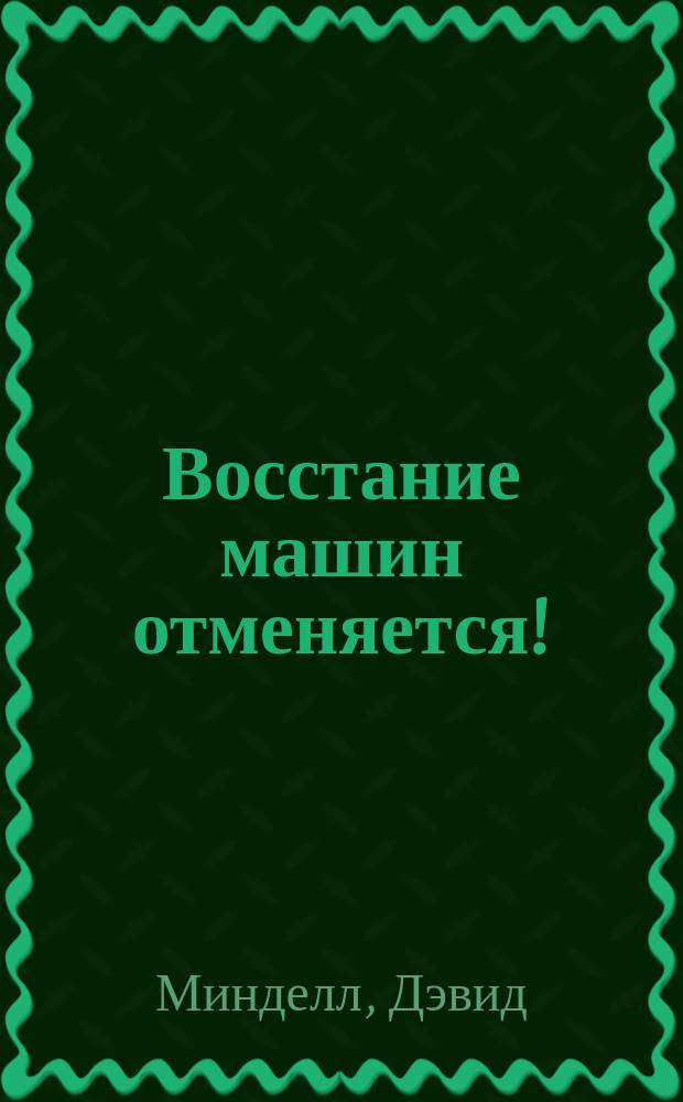 Восстание машин отменяется! : мифы о роботизации