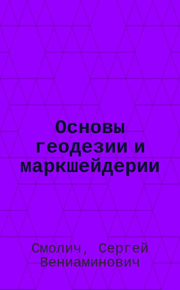 Основы геодезии и маркшейдерии : учебное пособие : для студентов направлений 21.05.02. Прикладная геология, 21.05.03 Технология геологической разведки, 21.05.04. Горное дело горно-геологического профиля