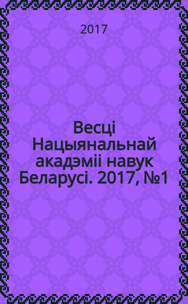 Весцi Нацыянальнай акадэмii навук Беларусi. 2017, № 1