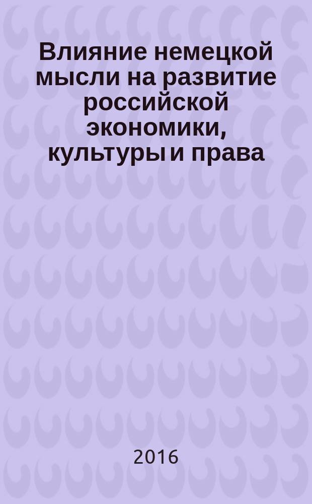 Влияние немецкой мысли на развитие российской экономики, культуры и права : материалы международной конференции, 13 апреля 2016 г