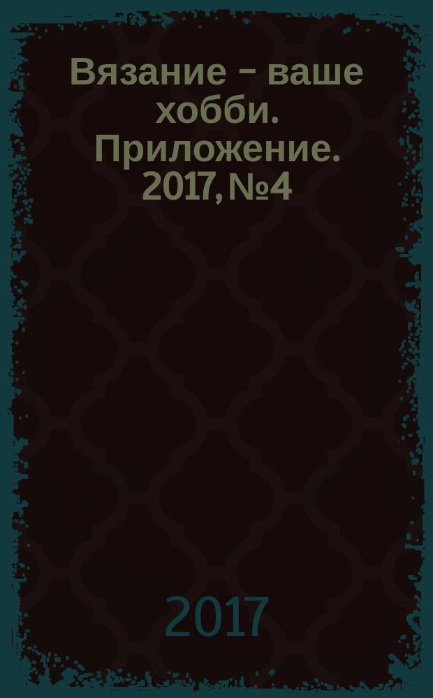 Вязание - ваше хобби. Приложение. 2017, № 4