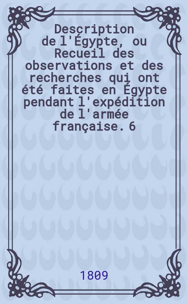 Description de l'Égypte, ou Recueil des observations et des recherches qui ont été faites en Égypte pendant l'expédition de l'armée française. [6], T. 1 : État moderne, planches.