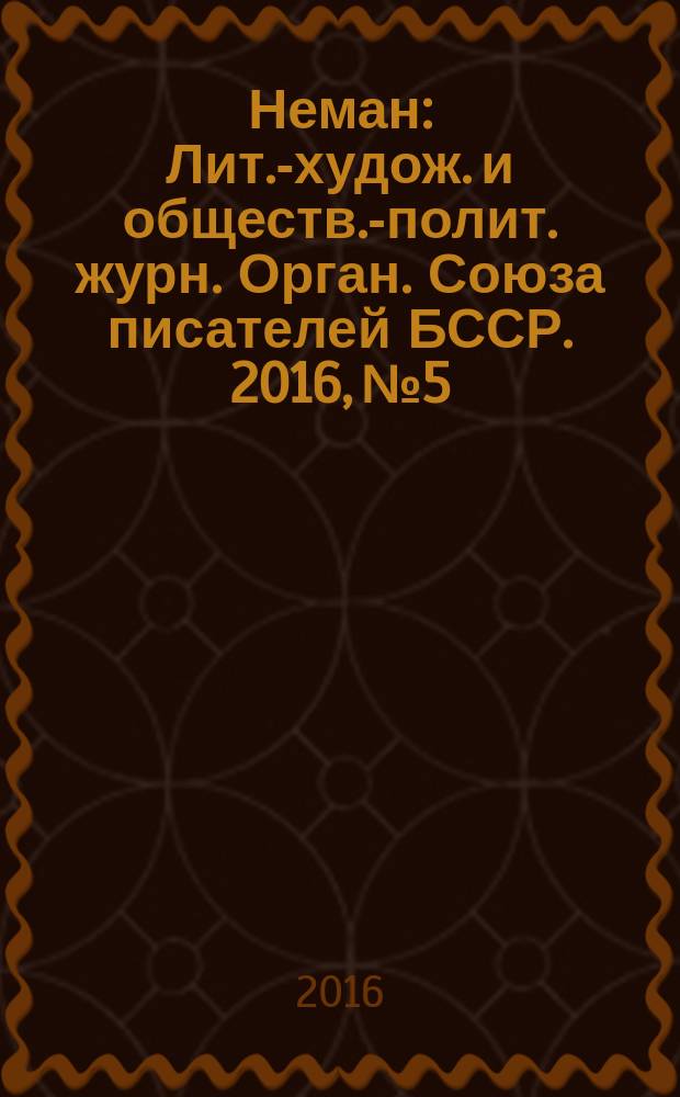 Неман : Лит.-худож. и обществ.-полит. журн. Орган. Союза писателей БССР. 2016, № 5