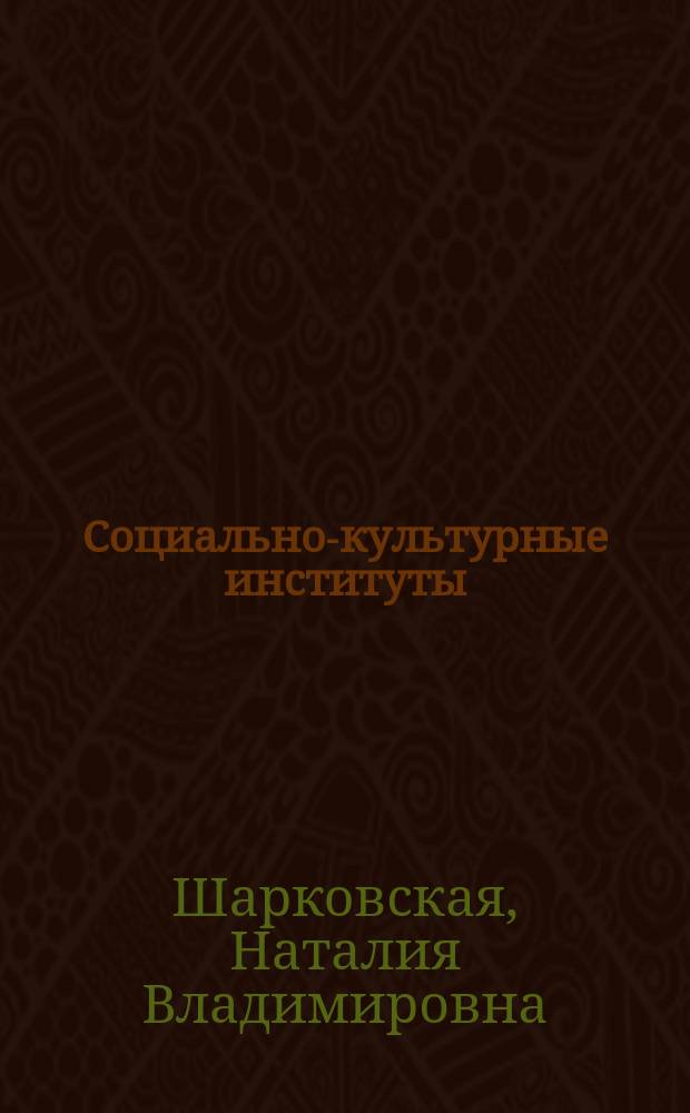 Социально-культурные институты: типология, содержание, деятельность : монография