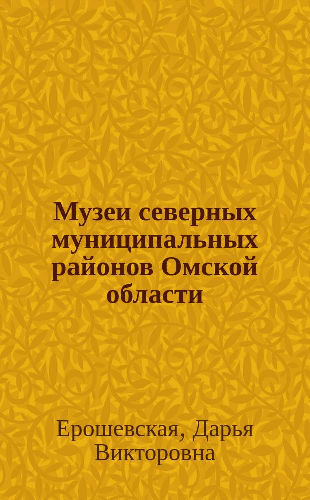 Музеи северных муниципальных районов Омской области: основные этапы истории и деятельность в 1910-е-2010-е годы : автореферат дис. на соиск. уч. степ. кандидата исторических наук : специальность 24.00.03 <Музееведение, консервация и реставрация историко-культурных объектов>