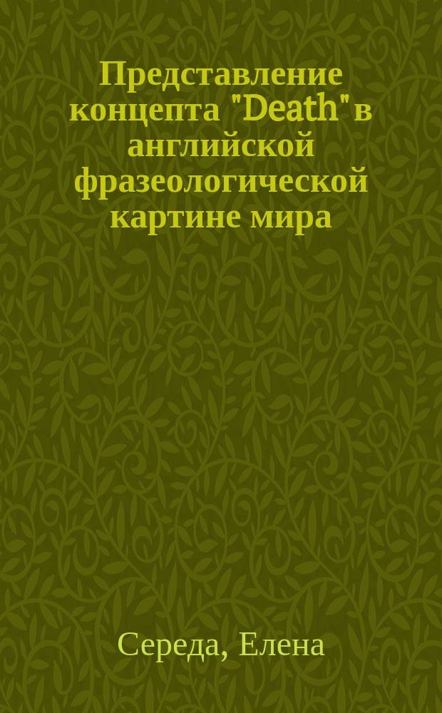 Представление концепта "Death" в английской фразеологической картине мира : автореферат дис. на соиск. уч. степ. кандидата филологических наук : специальность 10.02.04 <Германские языки>