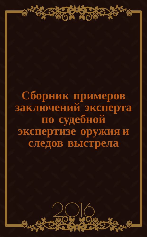 Сборник примеров заключений эксперта по судебной экспертизе оружия и следов выстрела : практическое пособие для экспертов