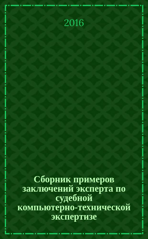 Сборник примеров заключений эксперта по судебной компьютерно-технической экспертизе : практическое пособие для экспертов