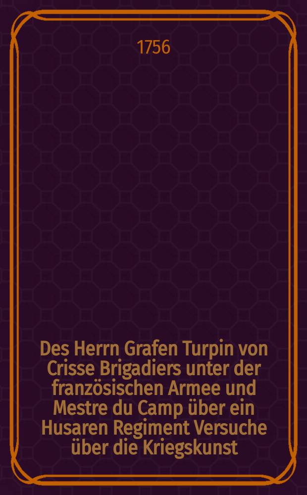 Des Herrn Grafen Turpin von Crisse Brigadiers unter der französischen Armee und Mestre du Camp über ein Husaren Regiment Versuche über die Kriegskunst. Th. 1
