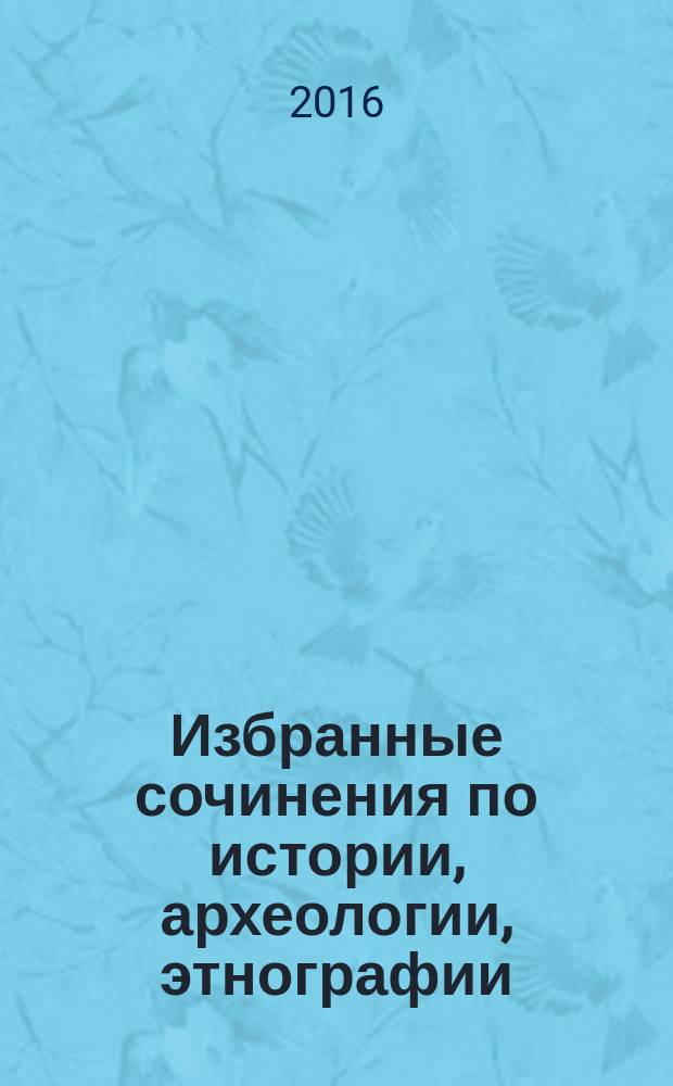 Избранные сочинения по истории, археологии, этнографии