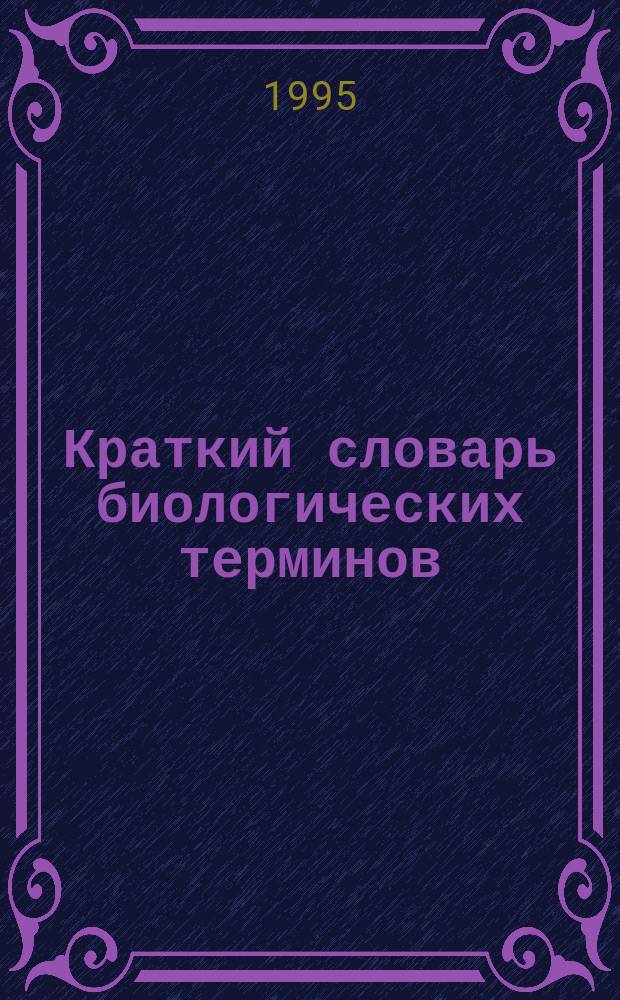 Краткий словарь биологических терминов : книга для учителя