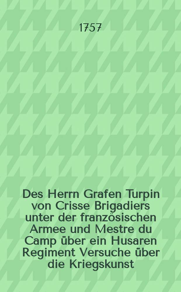 Des Herrn Grafen Turpin von Crisse Brigadiers unter der französischen Armee und Mestre du Camp über ein Husaren Regiment Versuche über die Kriegskunst. Th. 2 : Mit fünf und zwanzig Kupfertafeln