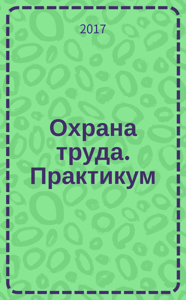 Охрана труда. Практикум : Анализ. несчаст. случаев на пр-ве Лекторий по прогр. обучения Прил. к журн. "Охрана труда и социальное страхование". 2017, № 1