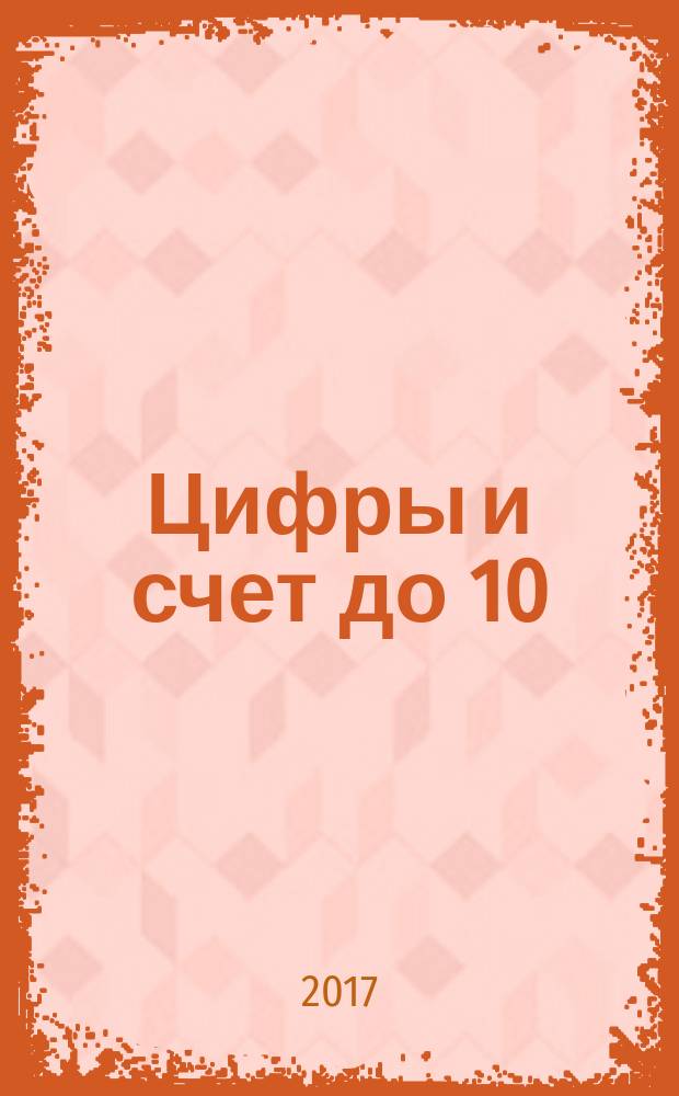 Цифры и счет до 10 : пособие для детей 4-5 лет