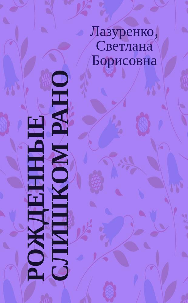 Рожденные слишком рано : пособие для родителей детей, рожденных слишком рано