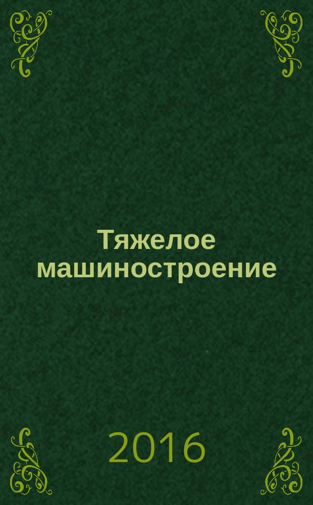 Тяжелое машиностроение : ТМ Ежемес. науч.-техн. и произв. журн. М-ва тяжелого машиностроения СССР и Всесоюз. НТО машиностроителей. 2016, № 10