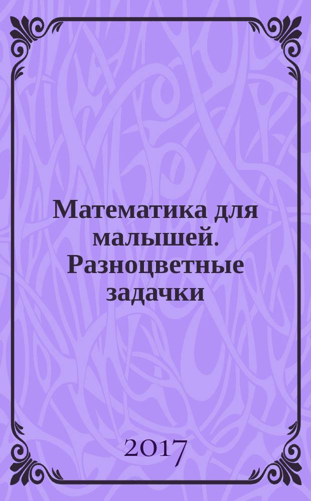 Математика для малышей. Разноцветные задачки : для детей от 4 лет