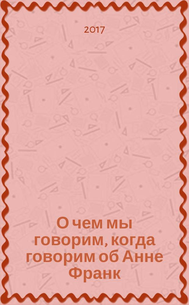 О чем мы говорим, когда говорим об Анне Франк : рассказы
