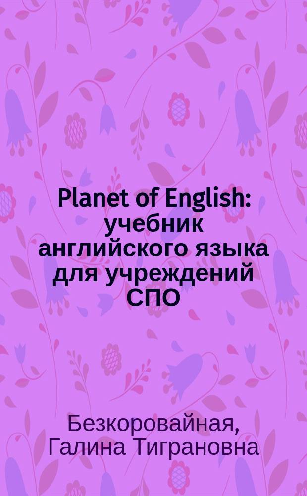Planet of English : учебник английского языка для учреждений СПО : для использования в учебном процессе образовательных учреждений СПО на базе основного общего образования с получением среднего общего образования