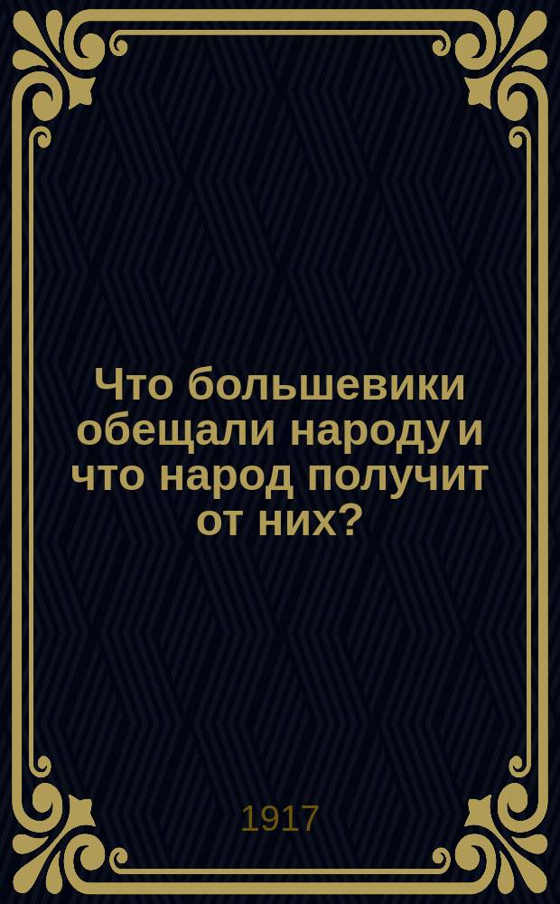 Что большевики обещали народу и что народ получит от них? : листовка