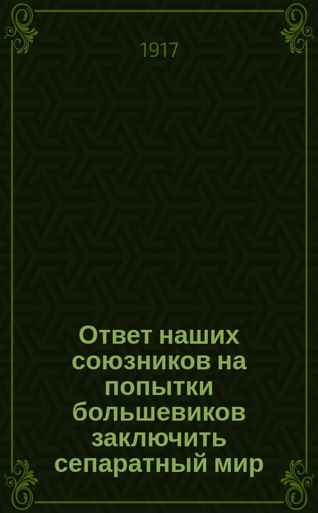 Ответ наших союзников на попытки большевиков заключить сепаратный мир: России грозит война с союзниками и раздел! : листовка