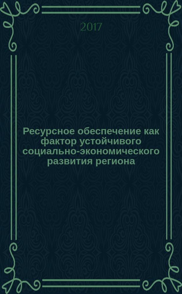 Ресурсное обеспечение как фактор устойчивого социально-экономического развития региона : монография