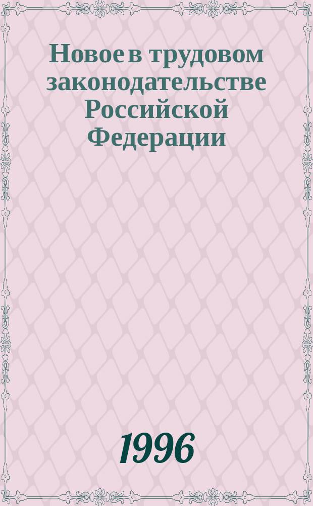 Новое в трудовом законодательстве Российской Федерации : 100 ответов на 100 вопросов : практические рекомендации : сборник