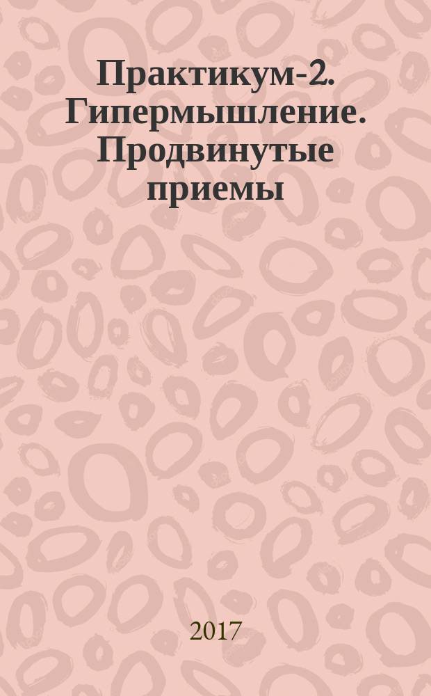 Практикум-2. Гипермышление. Продвинутые приемы : 2-й уровень : тетрадь : 12+