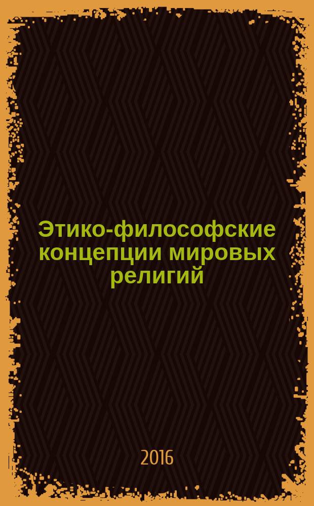 Этико-философские концепции мировых религий: история и современность : монография