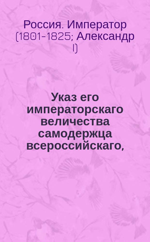 Указ его императорскаго величества самодержца всероссийскаго, : О снятии запрещения на вывоз из России разных продуктов и товаров