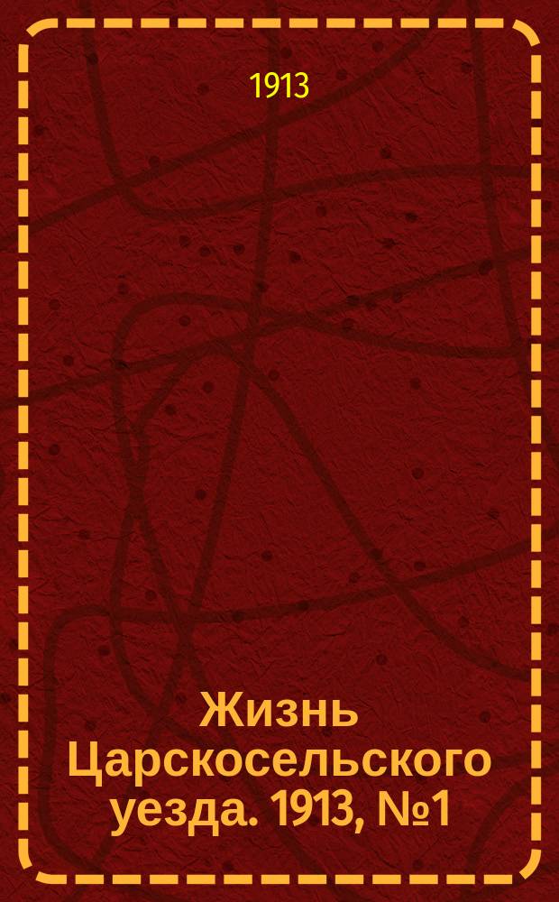 Жизнь Царскосельского уезда. 1913, № 1 (30 марта)
