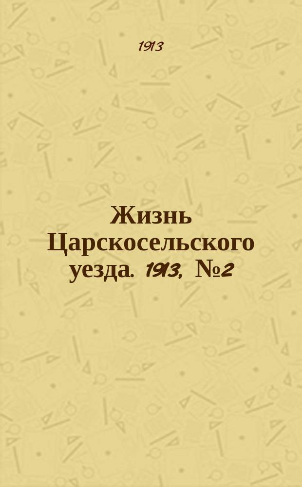 Жизнь Царскосельского уезда. 1913, № 2 (6 апр.)