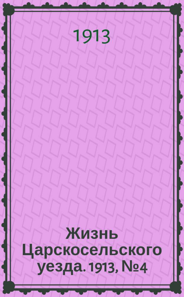 Жизнь Царскосельского уезда. 1913, № 4 (20 апр.)