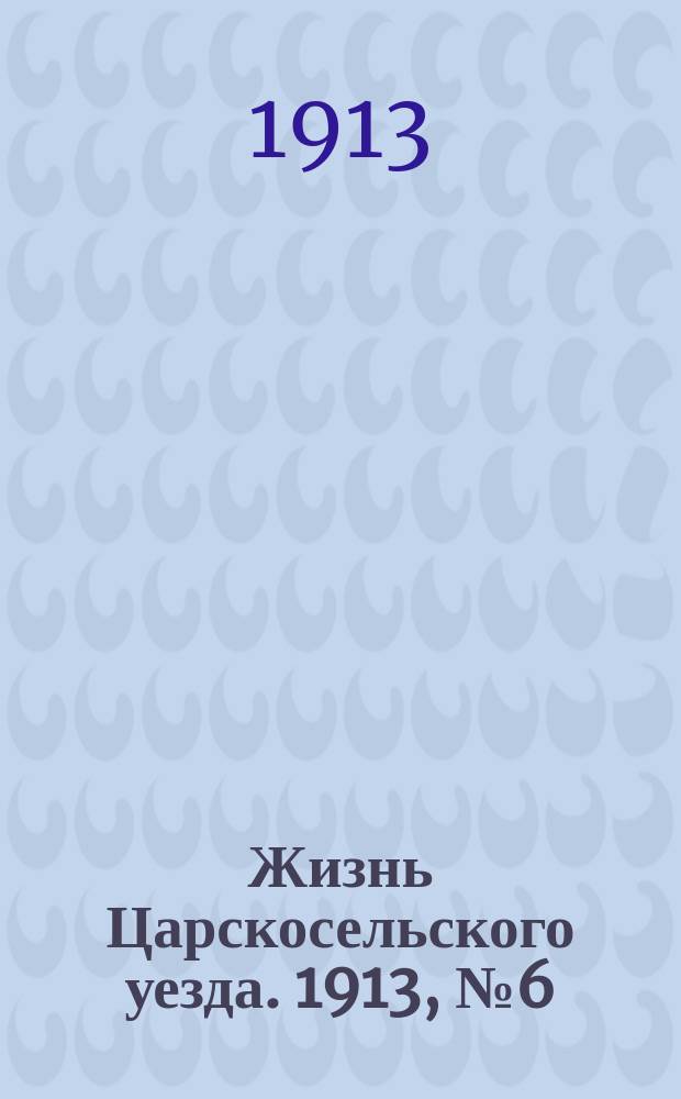 Жизнь Царскосельского уезда. 1913, № 6 (4 мая)