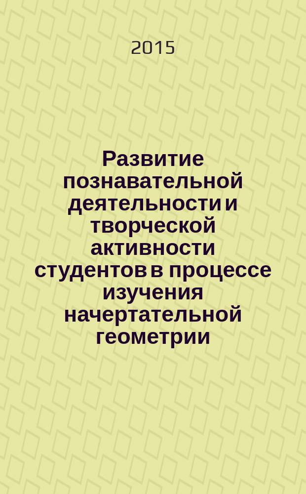 Развитие познавательной деятельности и творческой активности студентов в процессе изучения начертательной геометрии : учебное пособие для студентов машиностроительных и механико-технологических направлений подготовки