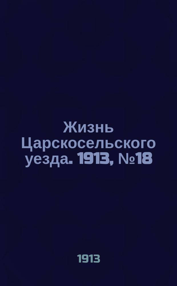 Жизнь Царскосельского уезда. 1913, № 18 (27 июля)