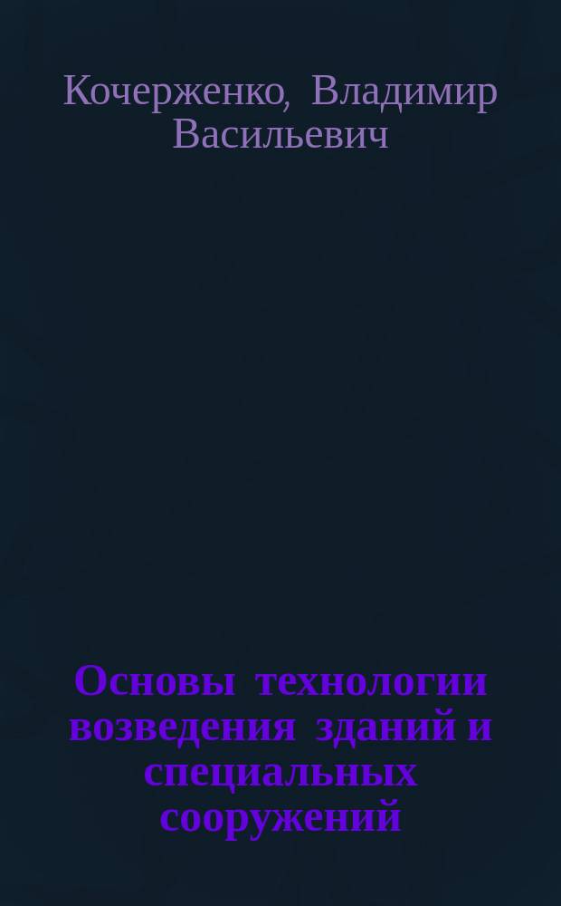 Основы технологии возведения зданий и специальных сооружений : учебное пособие для студентов специальности 271101 - Строительство уникальных зданий и сооружений