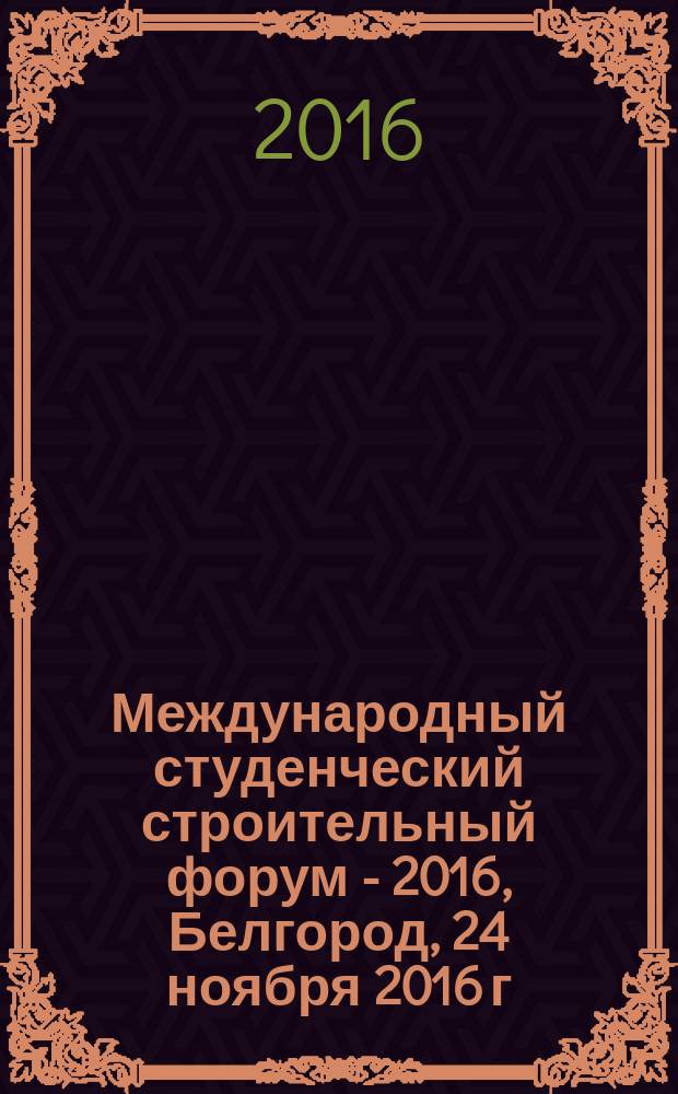 Международный студенческий строительный форум - 2016, Белгород, 24 ноября 2016 г : (к 45-летию кафедры строительства и городского хозяйства) cборник докладов [в 3 т.]. Т. 2