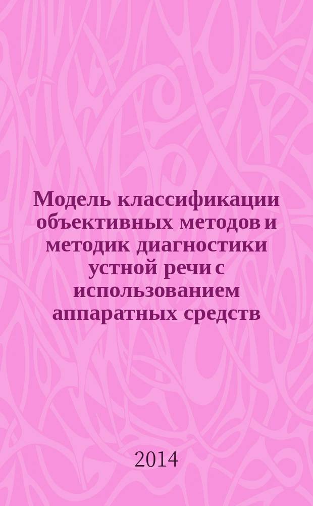 Модель классификации объективных методов и методик диагностики устной речи с использованием аппаратных средств : монография