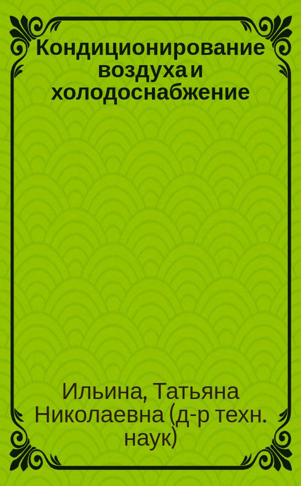 Кондиционирование воздуха и холодоснабжение : учебное пособие : для студентов направления бакалавриата 08.03.01 - Строительство профиля подготовки "Теплогазоснабжение и вентиляция" и направления магистратуры 08.04.01 - Строительство профиля подготовки "Сиситемы обеспечения микроклимата зданий и сооружений"