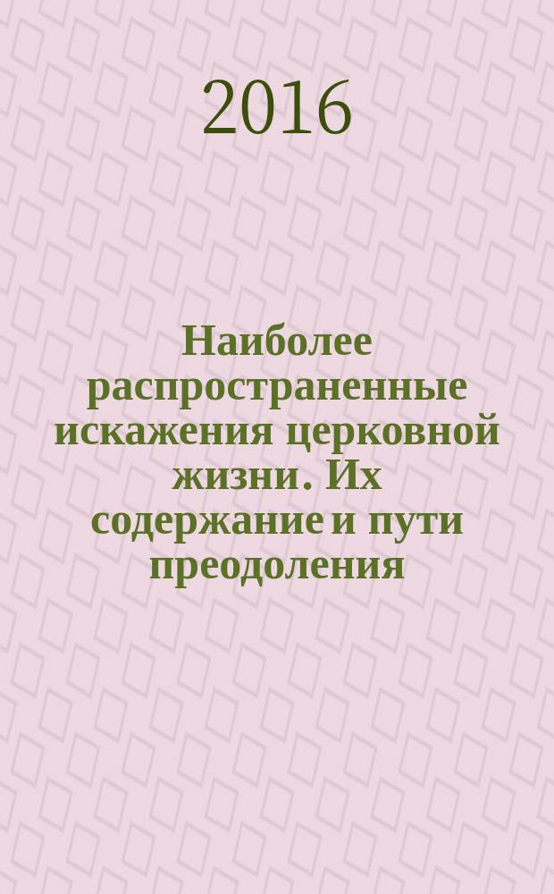 Наиболее распространенные искажения церковной жизни. Их содержание и пути преодоления = The most common distortions of church life. Their contents and ways to overcome them : материалы Международной научно-богословской конференции, Москва, 5-6 июня 2015 г