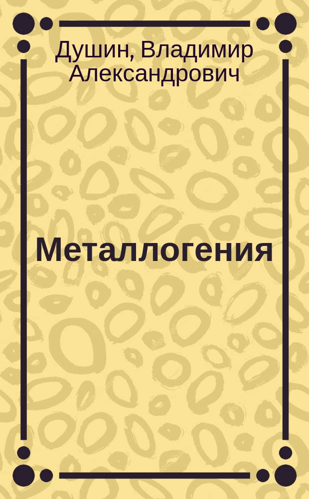 Металлогения : учебное пособие : для студентов, магистрантов и аспирантов геологических специальностей вузов