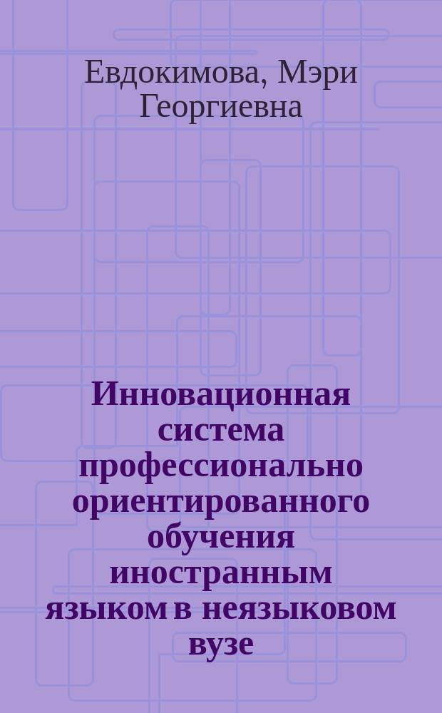 Инновационная система профессионально ориентированного обучения иностранным языком в неязыковом вузе = Innovative system of the profession-oriented foreign language teaching in nonlinguistic universities : монография