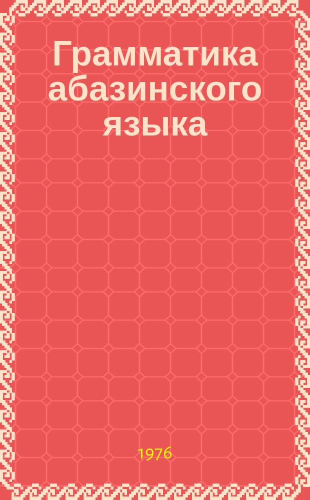 Грамматика абазинского языка : фонетика и морфология