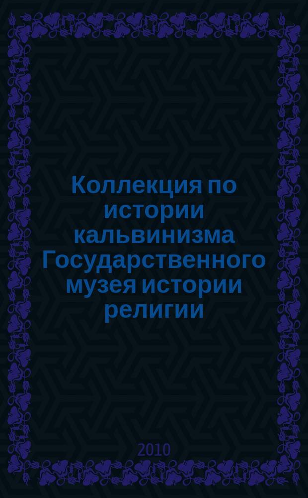 Коллекция по истории кальвинизма Государственного музея истории религии = The State museum of the history of religion: collection on the history of calvinismn : альбом