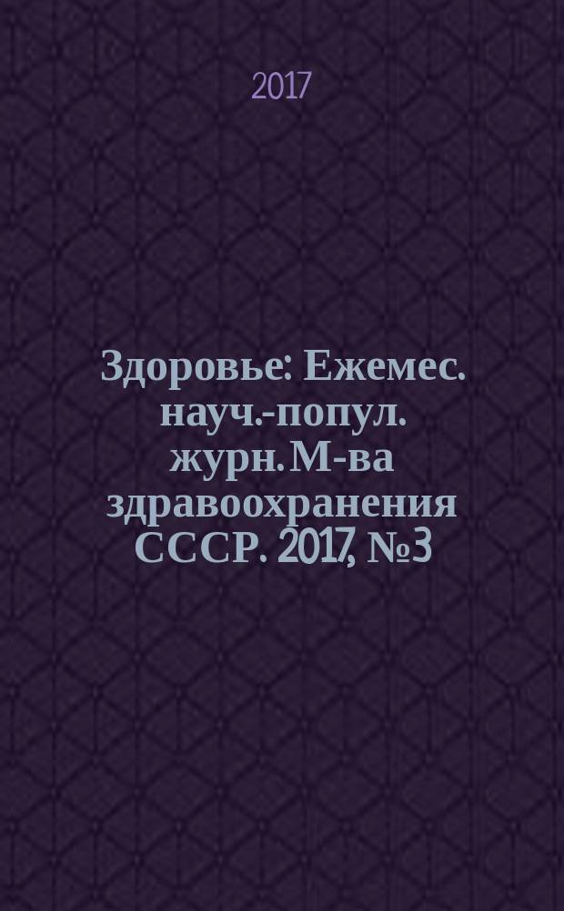 Здоровье : Ежемес. науч.-попул. журн. М-ва здравоохранения СССР. 2017, № 3 (734)