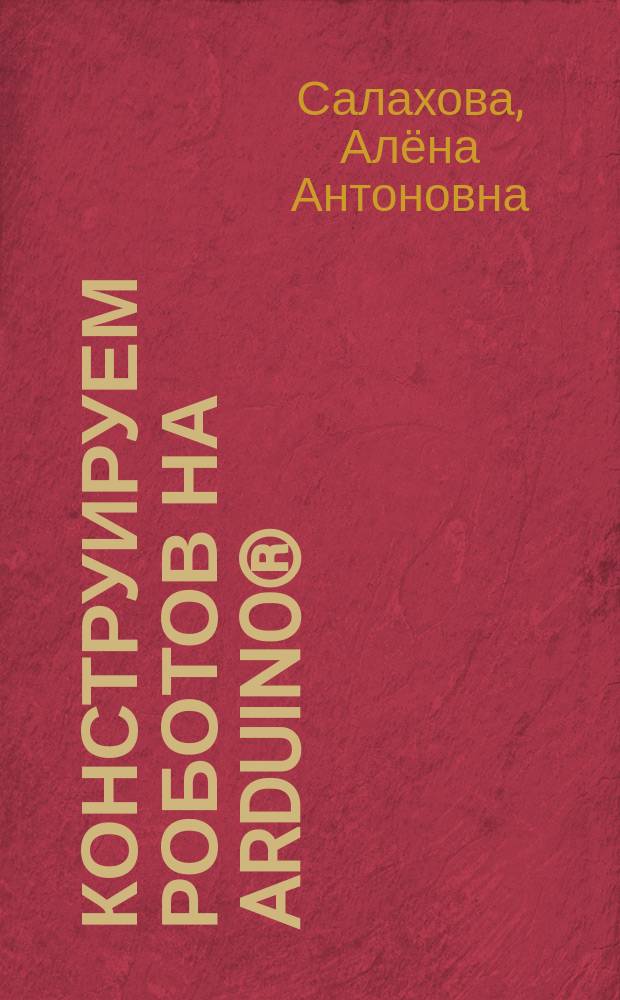 Конструируем роботов на Arduino® : умный свет : для детей старшего школьного возраста