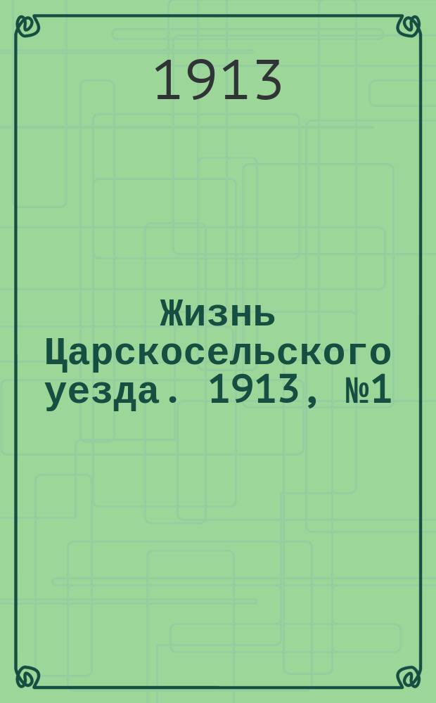 Жизнь Царскосельского уезда. 1913, № 1 (26 окт.)
